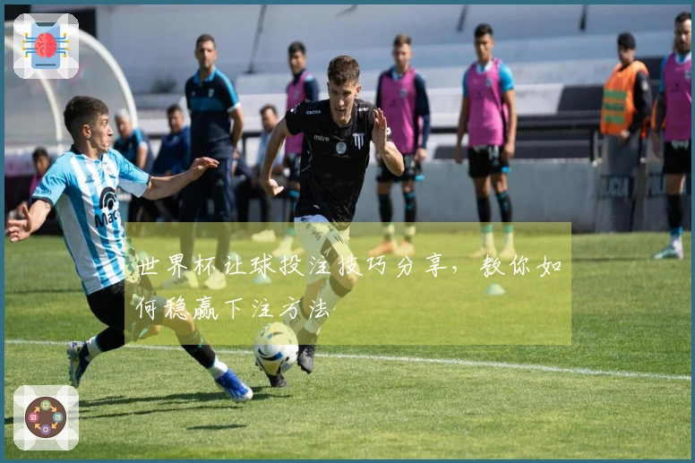 世界杯让球投注技巧分享，教你如何稳赢下注方法