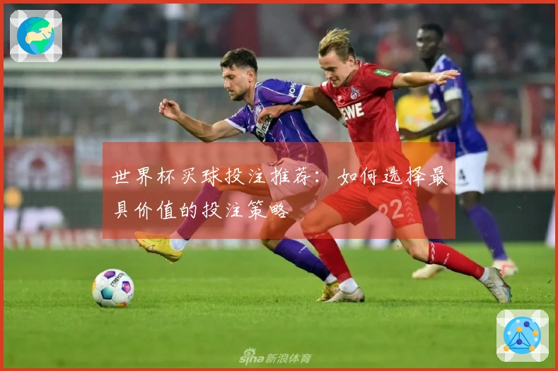 世界杯买球投注推荐：如何选择最具价值的投注策略