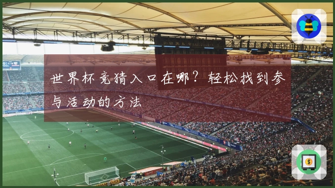 世界杯竞猜入口在哪？轻松找到参与活动的方法
