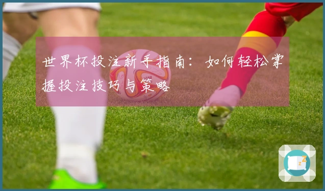 世界杯投注新手指南：如何轻松掌握投注技巧与策略