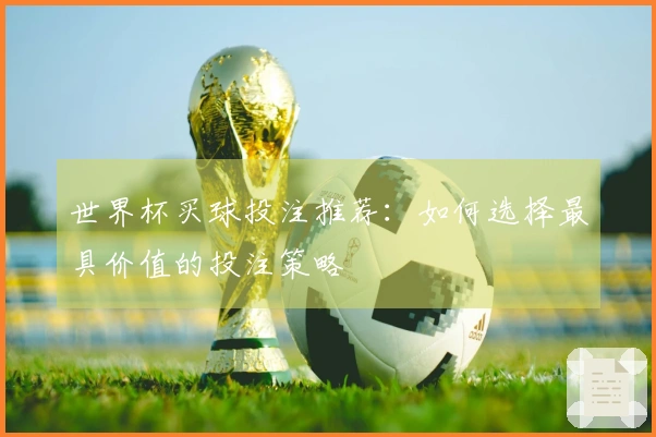 世界杯买球投注推荐：如何选择最具价值的投注策略