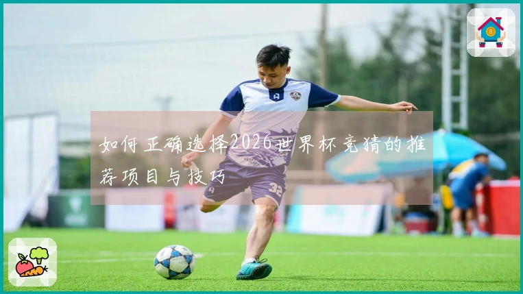 如何正确选择2026世界杯竞猜的推荐项目与技巧