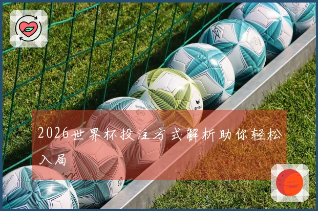 2026世界杯投注方式解析助你轻松入局